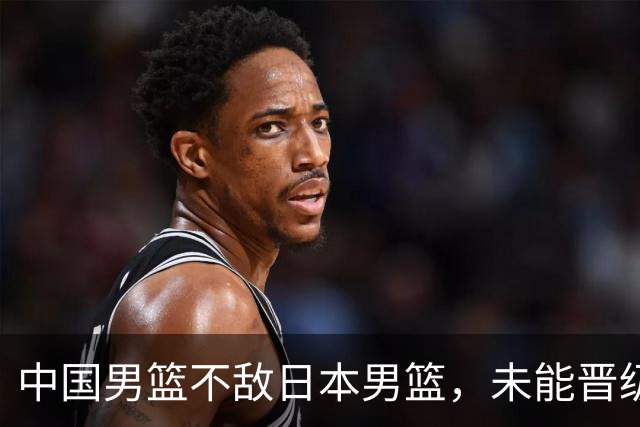 中国男篮不敌日本男篮，未能晋级亚运男篮决赛